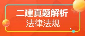 2025年二級建造師《法律法規(guī)》真題解析(5.10) 2025年二級建造師《法律法規(guī)》真題解析(5.10)