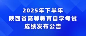 2025年下半年陜西省高等教育自學考試成績發(fā)布公告